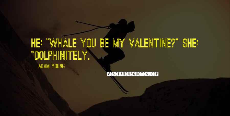 Adam Young Quotes: He: "Whale you be my valentine?" She: "Dolphinitely.