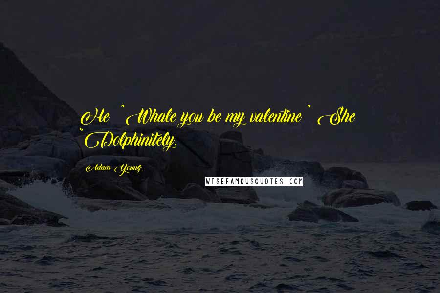 Adam Young Quotes: He: "Whale you be my valentine?" She: "Dolphinitely.