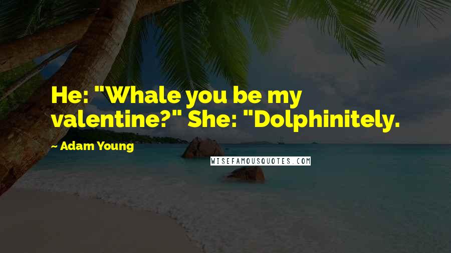Adam Young Quotes: He: "Whale you be my valentine?" She: "Dolphinitely.