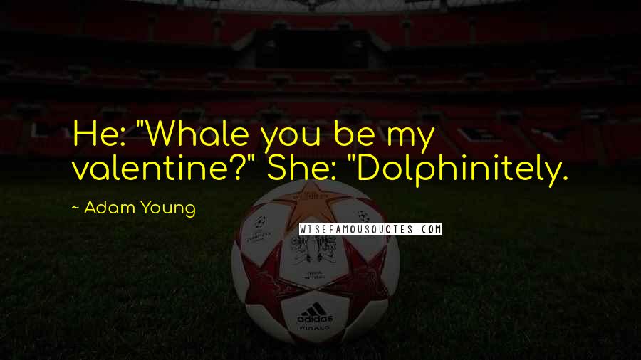 Adam Young Quotes: He: "Whale you be my valentine?" She: "Dolphinitely.