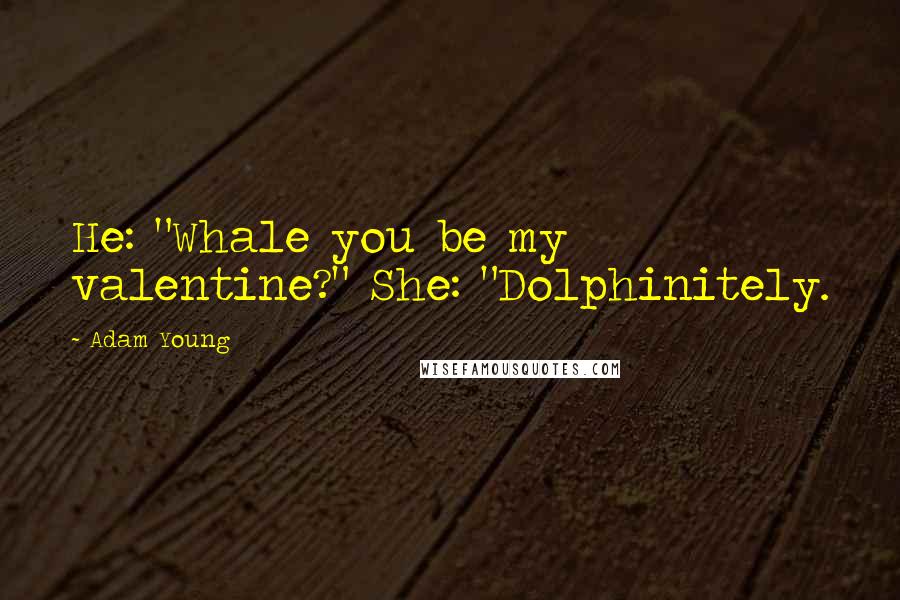 Adam Young Quotes: He: "Whale you be my valentine?" She: "Dolphinitely.