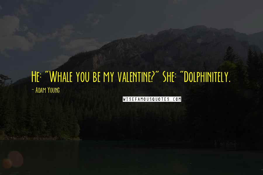 Adam Young Quotes: He: "Whale you be my valentine?" She: "Dolphinitely.