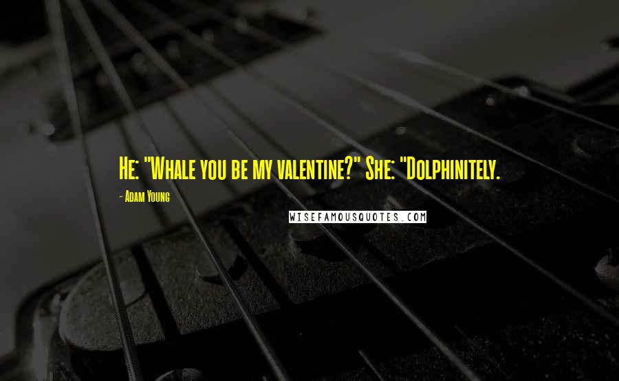 Adam Young Quotes: He: "Whale you be my valentine?" She: "Dolphinitely.