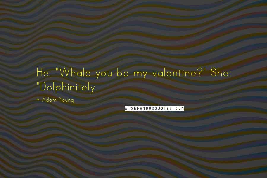 Adam Young Quotes: He: "Whale you be my valentine?" She: "Dolphinitely.
