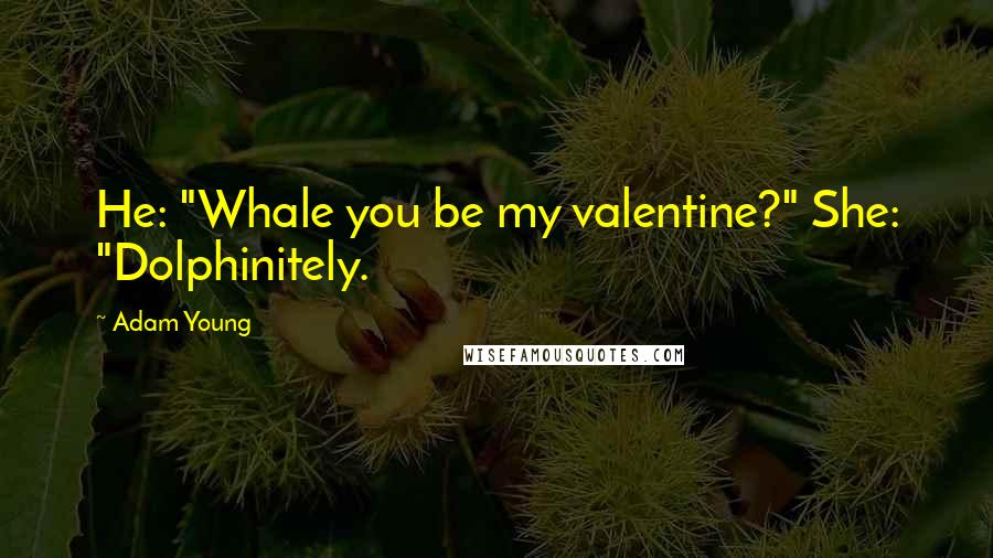 Adam Young Quotes: He: "Whale you be my valentine?" She: "Dolphinitely.