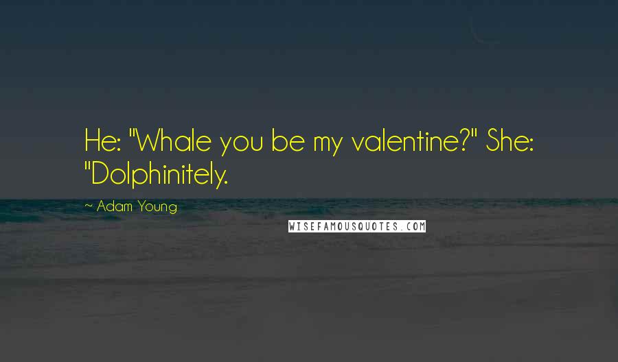Adam Young Quotes: He: "Whale you be my valentine?" She: "Dolphinitely.
