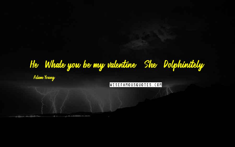 Adam Young Quotes: He: "Whale you be my valentine?" She: "Dolphinitely.