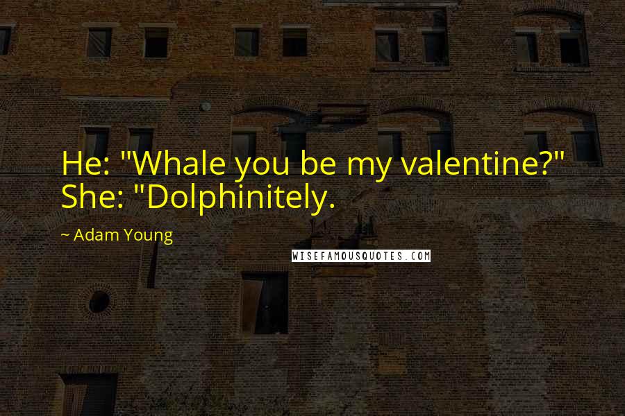 Adam Young Quotes: He: "Whale you be my valentine?" She: "Dolphinitely.