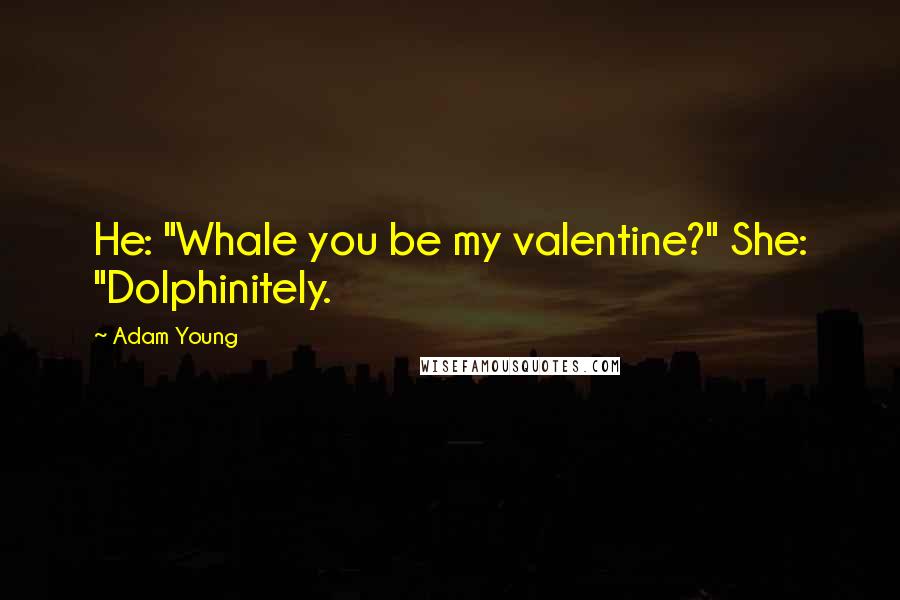 Adam Young Quotes: He: "Whale you be my valentine?" She: "Dolphinitely.