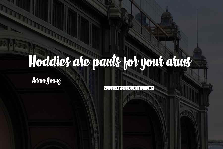 Adam Young Quotes: Hoddies are pants for your arms!