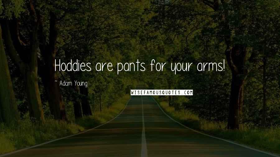 Adam Young Quotes: Hoddies are pants for your arms!