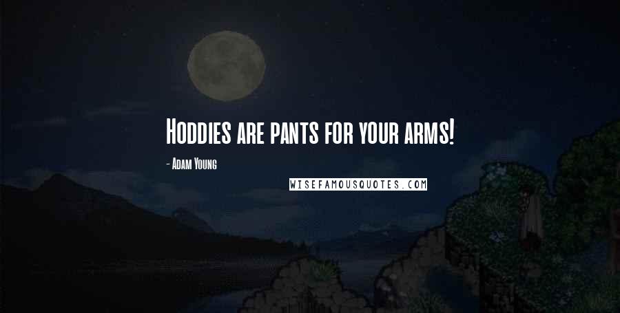 Adam Young Quotes: Hoddies are pants for your arms!