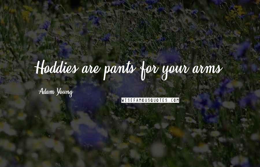 Adam Young Quotes: Hoddies are pants for your arms!
