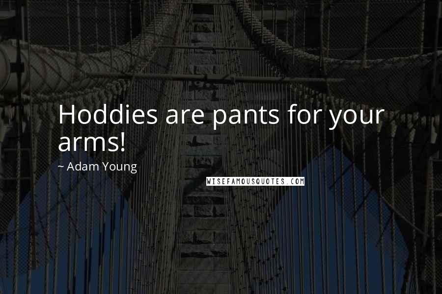 Adam Young Quotes: Hoddies are pants for your arms!