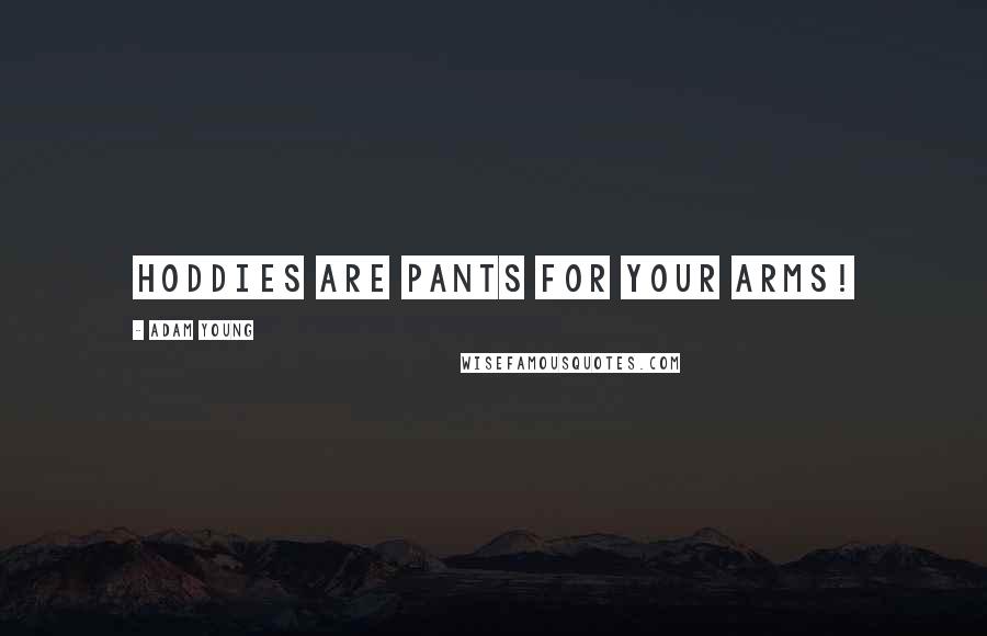 Adam Young Quotes: Hoddies are pants for your arms!