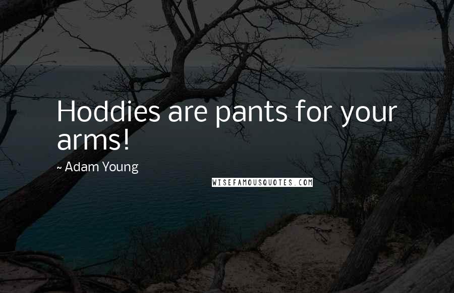 Adam Young Quotes: Hoddies are pants for your arms!