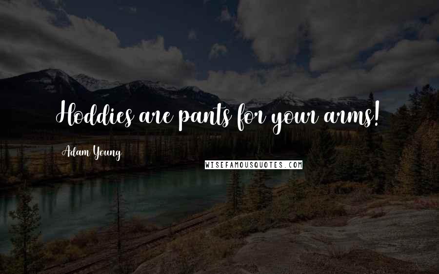 Adam Young Quotes: Hoddies are pants for your arms!