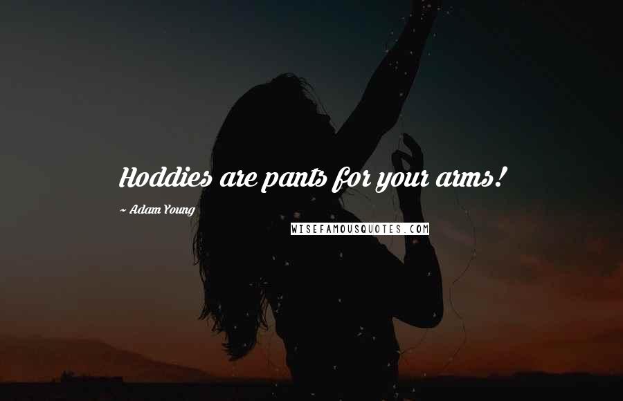 Adam Young Quotes: Hoddies are pants for your arms!