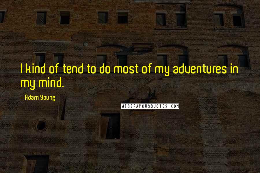 Adam Young Quotes: I kind of tend to do most of my adventures in my mind.