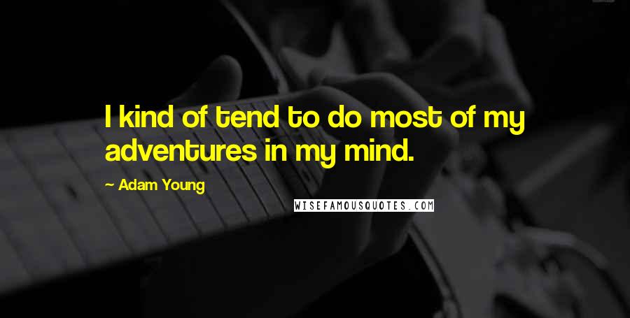 Adam Young Quotes: I kind of tend to do most of my adventures in my mind.