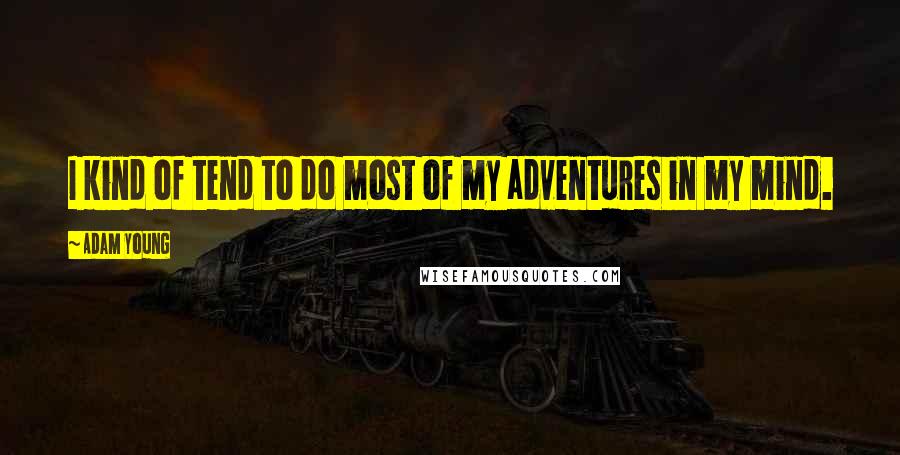 Adam Young Quotes: I kind of tend to do most of my adventures in my mind.