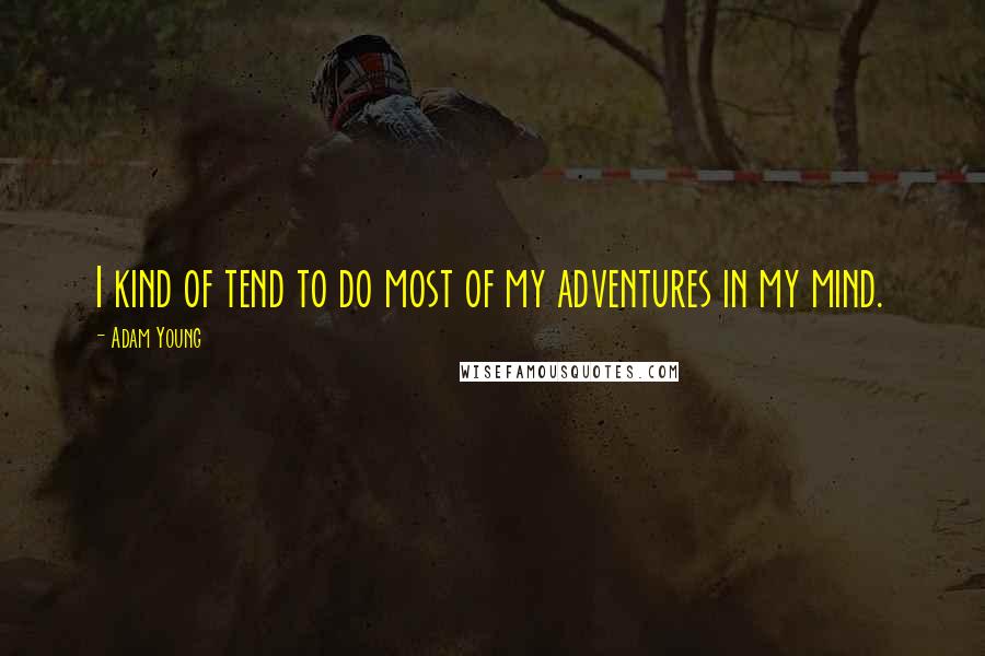 Adam Young Quotes: I kind of tend to do most of my adventures in my mind.