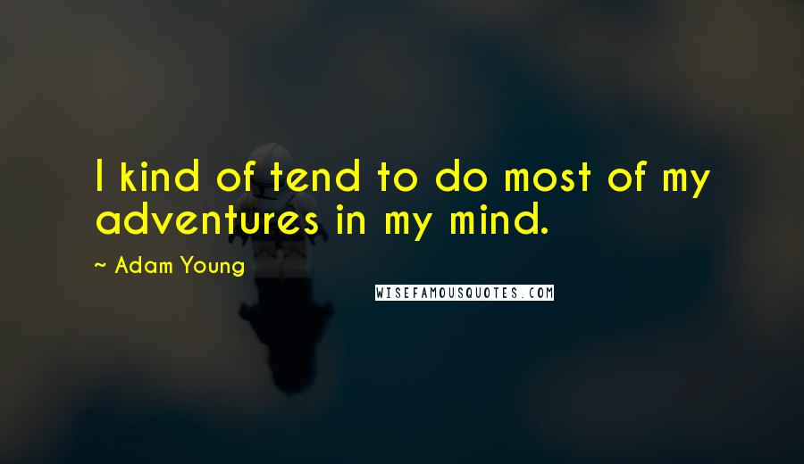 Adam Young Quotes: I kind of tend to do most of my adventures in my mind.