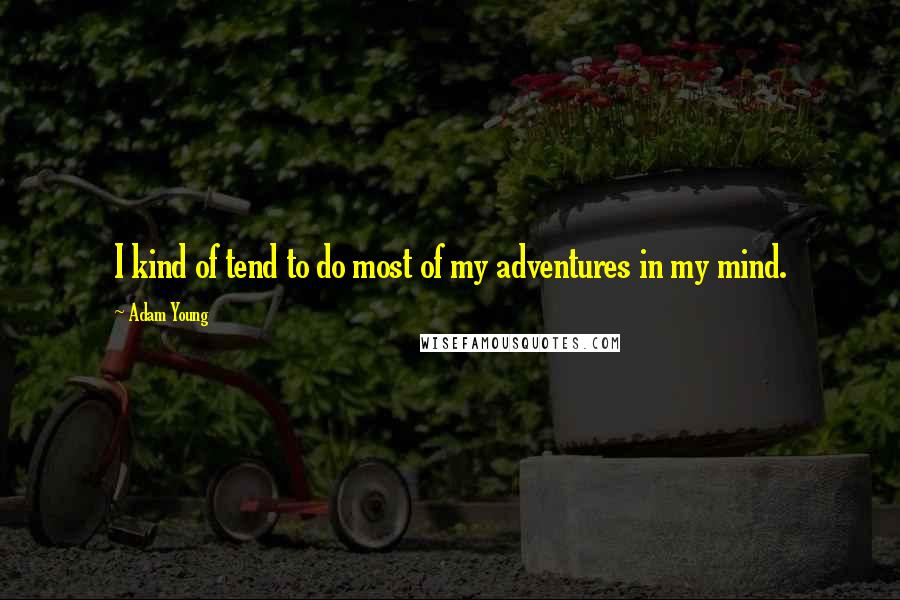 Adam Young Quotes: I kind of tend to do most of my adventures in my mind.