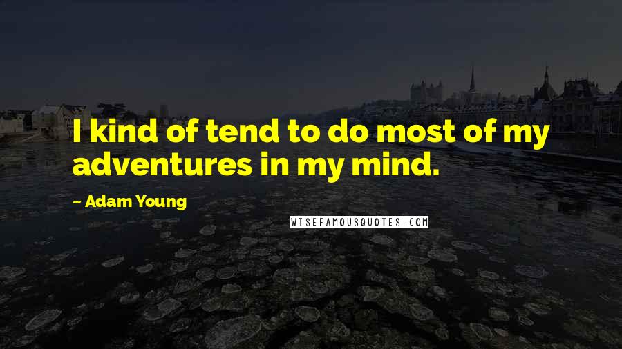 Adam Young Quotes: I kind of tend to do most of my adventures in my mind.
