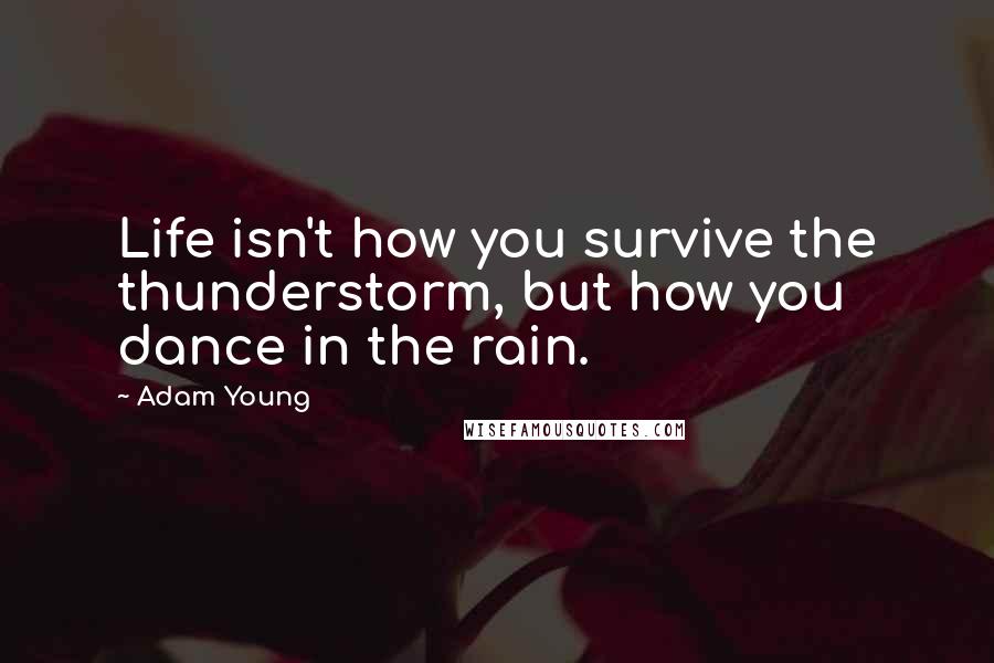 Adam Young Quotes: Life isn't how you survive the thunderstorm, but how you dance in the rain.