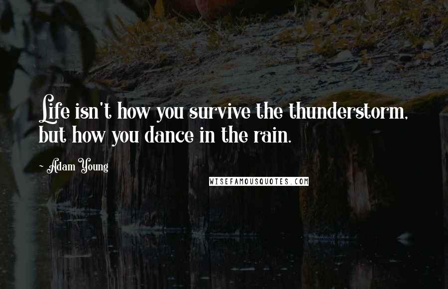 Adam Young Quotes: Life isn't how you survive the thunderstorm, but how you dance in the rain.