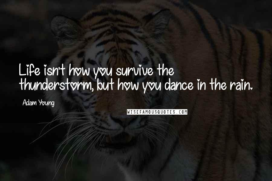 Adam Young Quotes: Life isn't how you survive the thunderstorm, but how you dance in the rain.