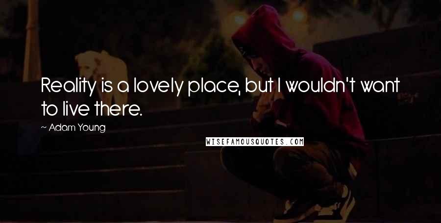Adam Young Quotes: Reality is a lovely place, but I wouldn't want to live there.