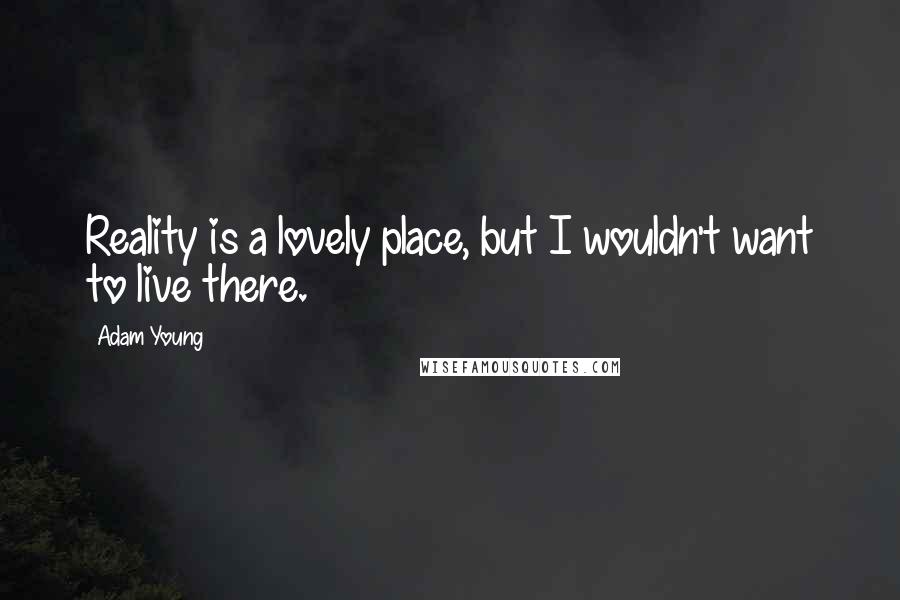 Adam Young Quotes: Reality is a lovely place, but I wouldn't want to live there.