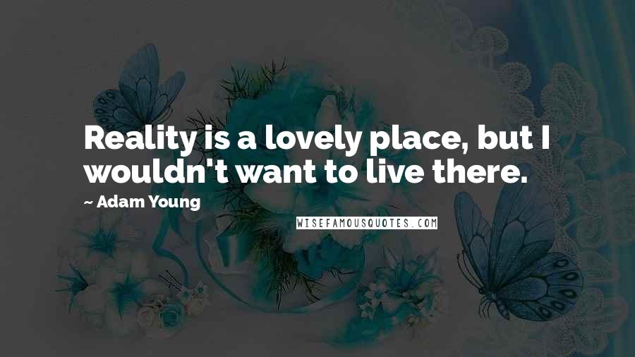 Adam Young Quotes: Reality is a lovely place, but I wouldn't want to live there.
