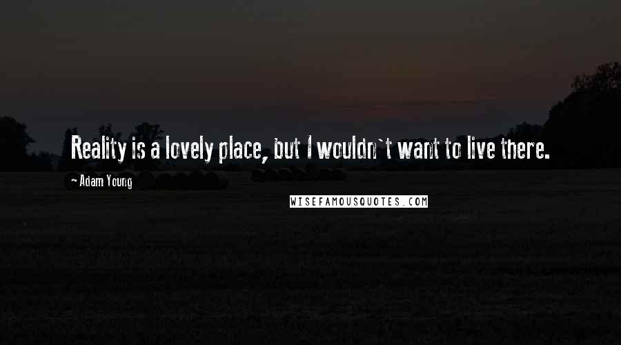Adam Young Quotes: Reality is a lovely place, but I wouldn't want to live there.