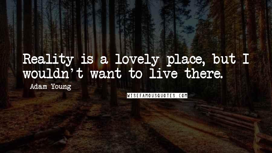 Adam Young Quotes: Reality is a lovely place, but I wouldn't want to live there.