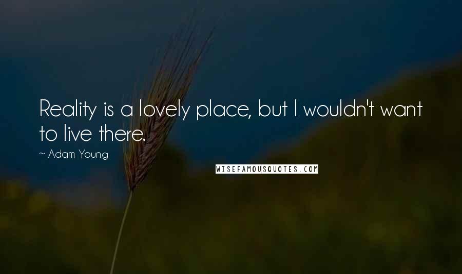Adam Young Quotes: Reality is a lovely place, but I wouldn't want to live there.