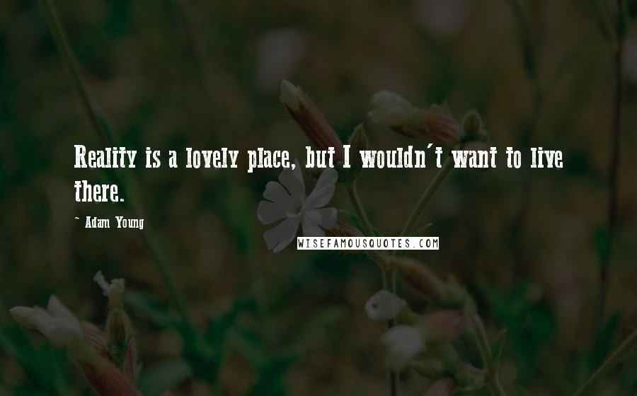 Adam Young Quotes: Reality is a lovely place, but I wouldn't want to live there.