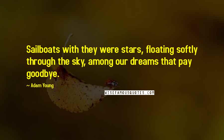 Adam Young Quotes: Sailboats with they were stars, floating softly through the sky, among our dreams that pay goodbye.