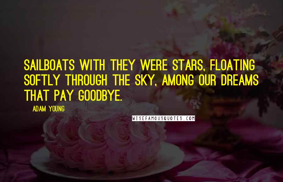 Adam Young Quotes: Sailboats with they were stars, floating softly through the sky, among our dreams that pay goodbye.