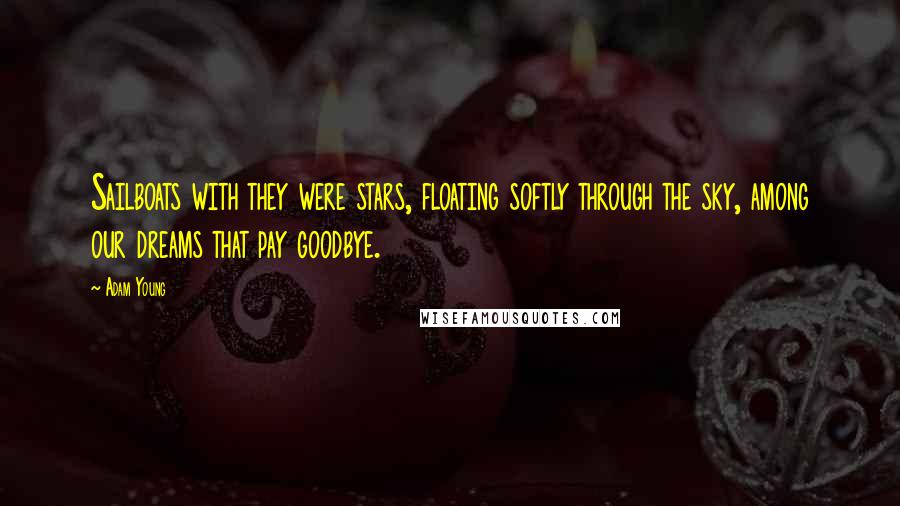 Adam Young Quotes: Sailboats with they were stars, floating softly through the sky, among our dreams that pay goodbye.