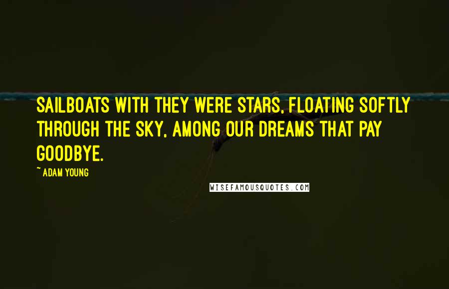 Adam Young Quotes: Sailboats with they were stars, floating softly through the sky, among our dreams that pay goodbye.