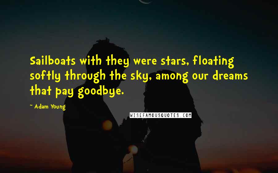 Adam Young Quotes: Sailboats with they were stars, floating softly through the sky, among our dreams that pay goodbye.