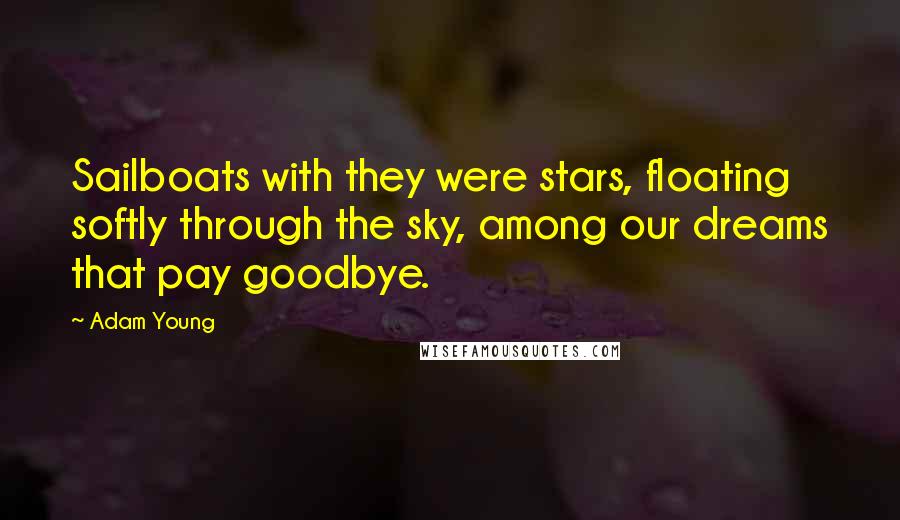 Adam Young Quotes: Sailboats with they were stars, floating softly through the sky, among our dreams that pay goodbye.