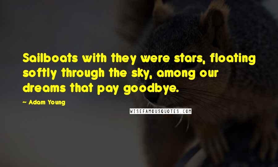 Adam Young Quotes: Sailboats with they were stars, floating softly through the sky, among our dreams that pay goodbye.