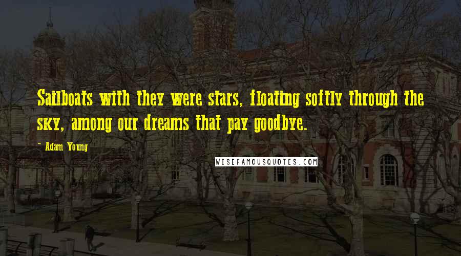 Adam Young Quotes: Sailboats with they were stars, floating softly through the sky, among our dreams that pay goodbye.