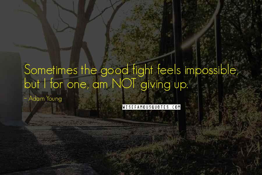 Adam Young Quotes: Sometimes the good fight feels impossible, but I for one, am NOT giving up.