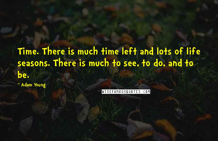 Adam Young Quotes: Time. There is much time left and lots of life seasons. There is much to see, to do, and to be.