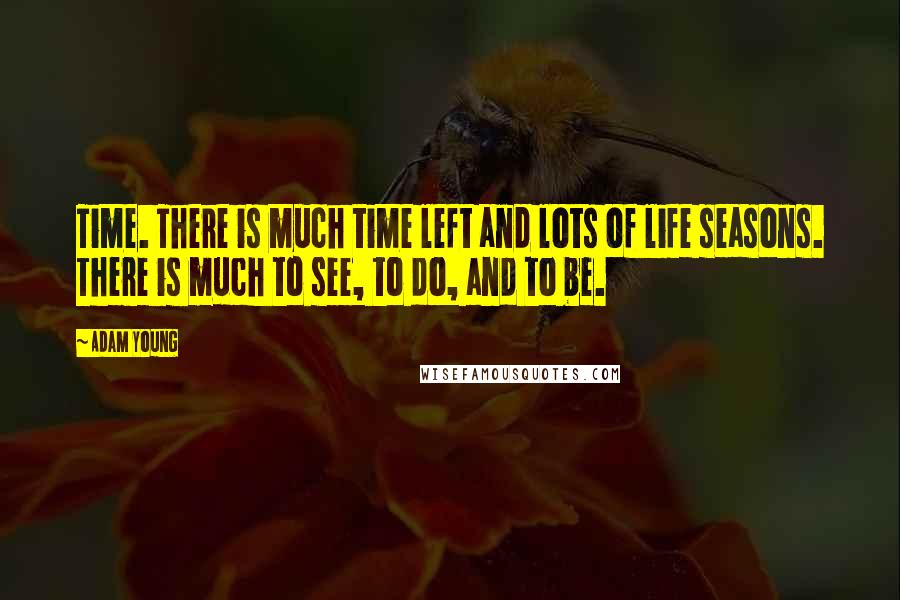 Adam Young Quotes: Time. There is much time left and lots of life seasons. There is much to see, to do, and to be.